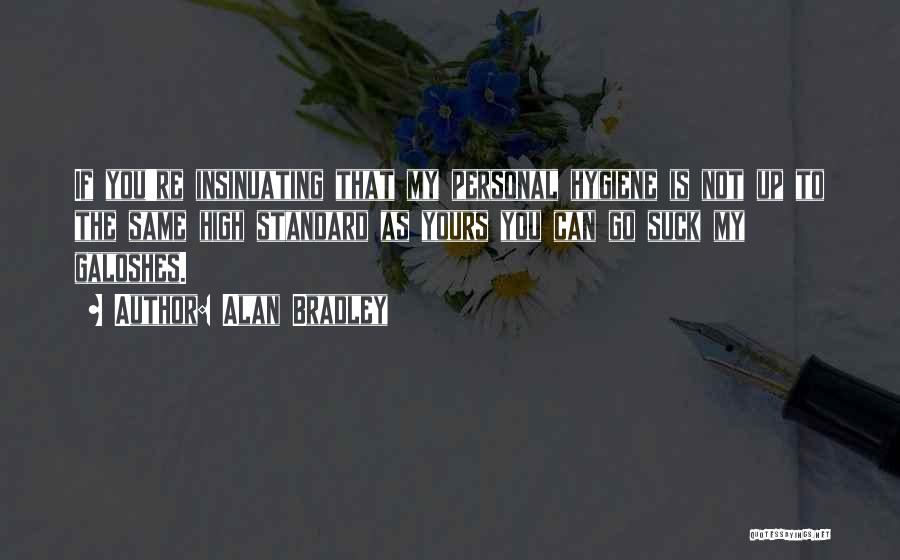 Alan Bradley Quotes: If You're Insinuating That My Personal Hygiene Is Not Up To The Same High Standard As Yours You Can Go