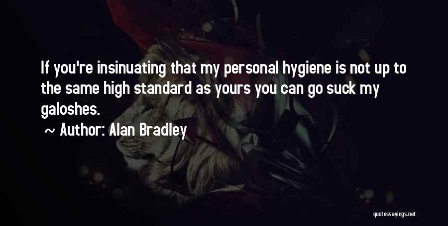 Alan Bradley Quotes: If You're Insinuating That My Personal Hygiene Is Not Up To The Same High Standard As Yours You Can Go