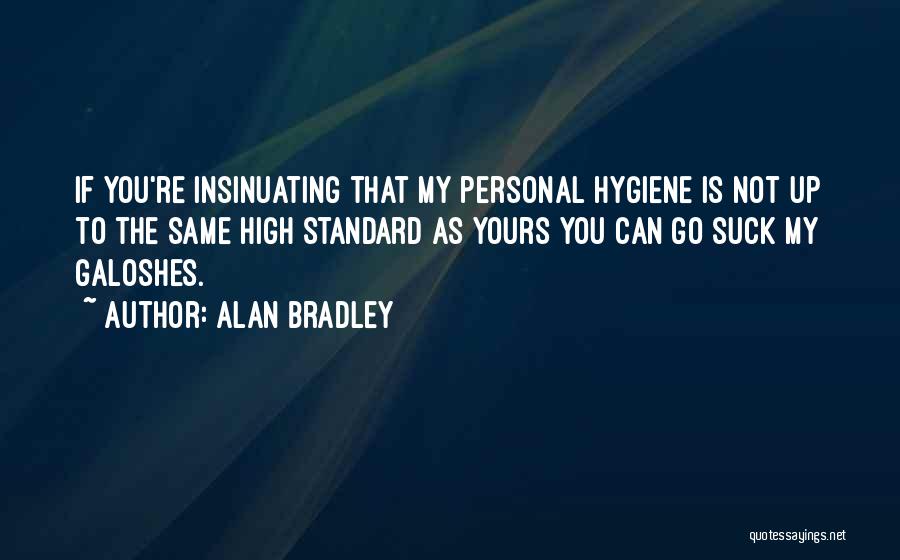 Alan Bradley Quotes: If You're Insinuating That My Personal Hygiene Is Not Up To The Same High Standard As Yours You Can Go