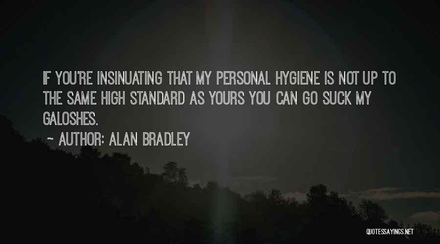 Alan Bradley Quotes: If You're Insinuating That My Personal Hygiene Is Not Up To The Same High Standard As Yours You Can Go