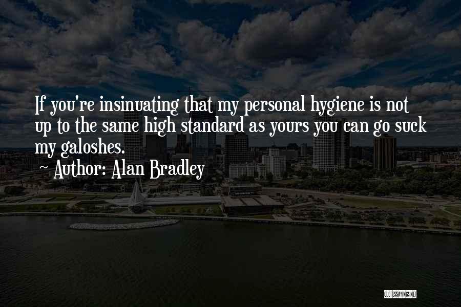 Alan Bradley Quotes: If You're Insinuating That My Personal Hygiene Is Not Up To The Same High Standard As Yours You Can Go