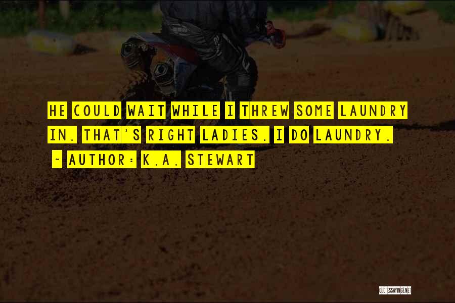 K.A. Stewart Quotes: He Could Wait While I Threw Some Laundry In. That's Right Ladies. I Do Laundry.
