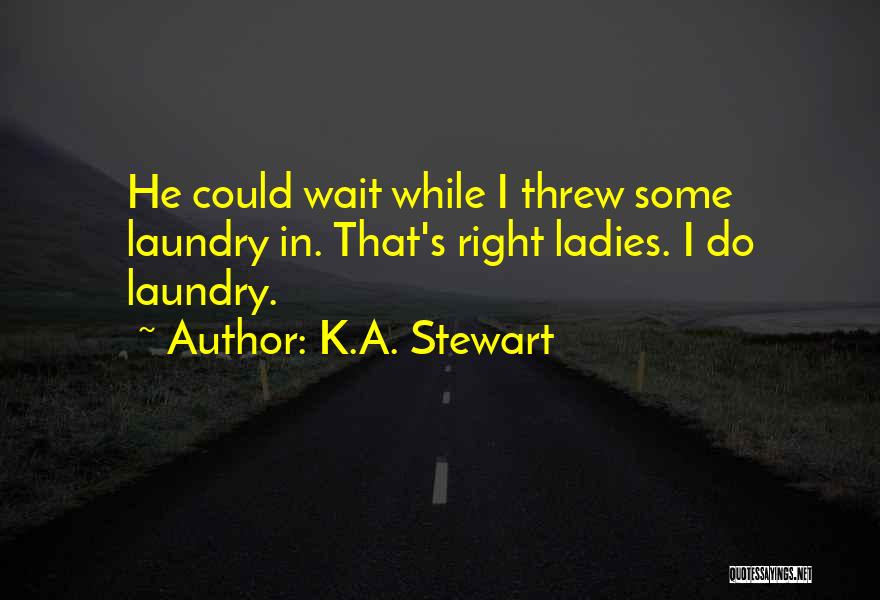 K.A. Stewart Quotes: He Could Wait While I Threw Some Laundry In. That's Right Ladies. I Do Laundry.