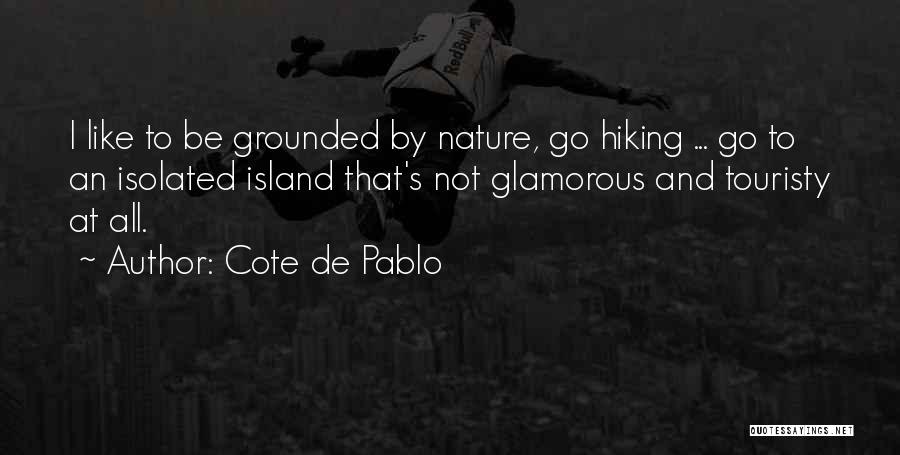 Cote De Pablo Quotes: I Like To Be Grounded By Nature, Go Hiking ... Go To An Isolated Island That's Not Glamorous And Touristy