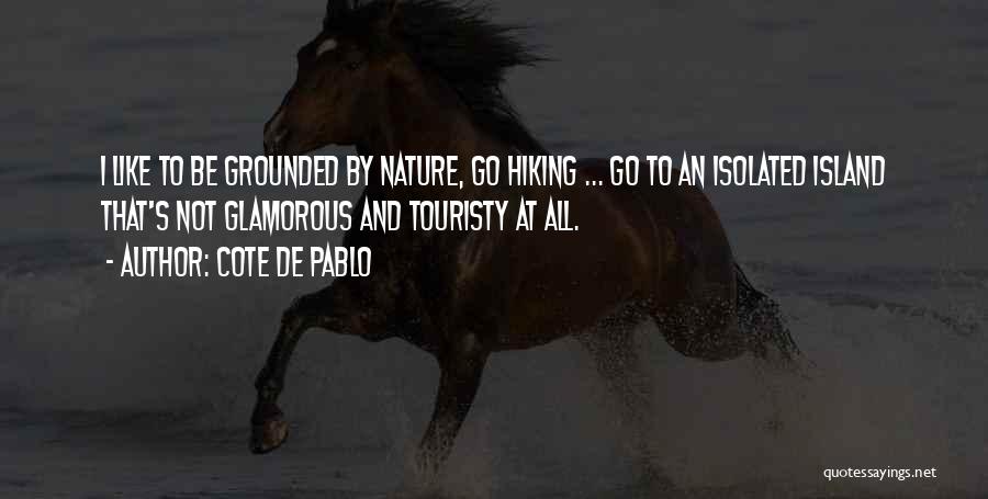 Cote De Pablo Quotes: I Like To Be Grounded By Nature, Go Hiking ... Go To An Isolated Island That's Not Glamorous And Touristy