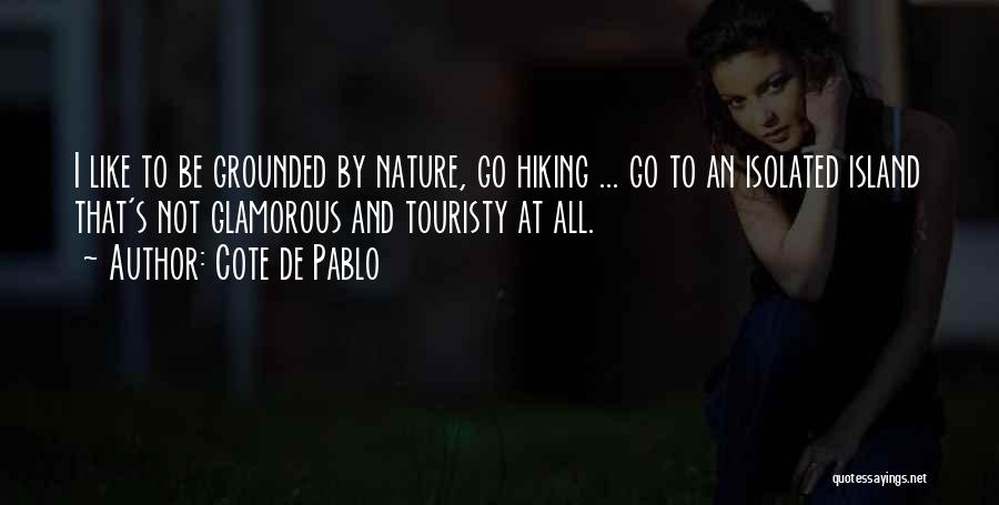 Cote De Pablo Quotes: I Like To Be Grounded By Nature, Go Hiking ... Go To An Isolated Island That's Not Glamorous And Touristy