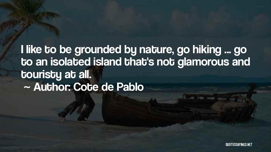 Cote De Pablo Quotes: I Like To Be Grounded By Nature, Go Hiking ... Go To An Isolated Island That's Not Glamorous And Touristy