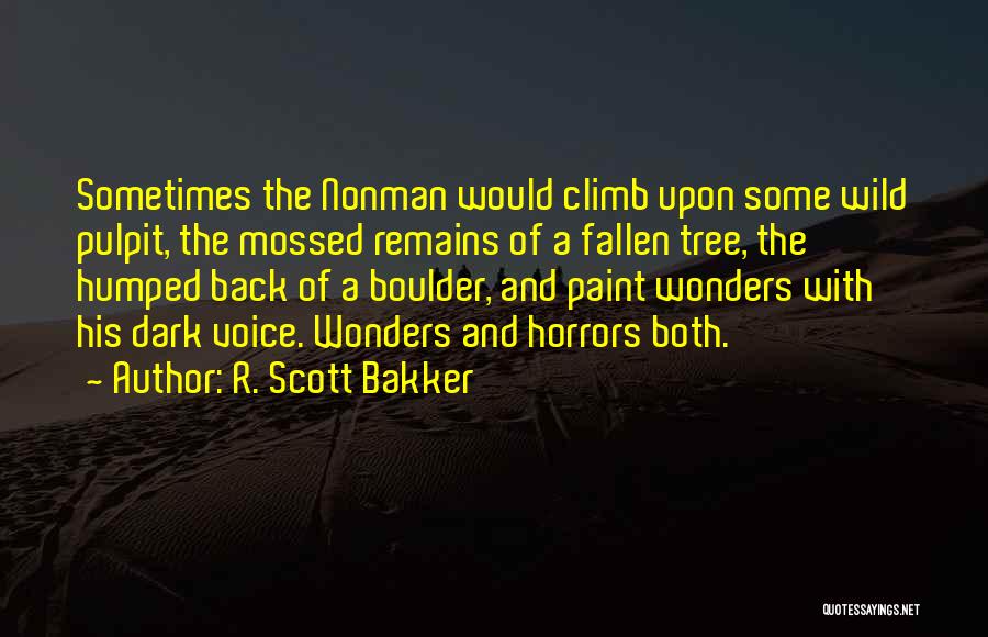 R. Scott Bakker Quotes: Sometimes The Nonman Would Climb Upon Some Wild Pulpit, The Mossed Remains Of A Fallen Tree, The Humped Back Of