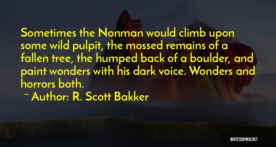 R. Scott Bakker Quotes: Sometimes The Nonman Would Climb Upon Some Wild Pulpit, The Mossed Remains Of A Fallen Tree, The Humped Back Of