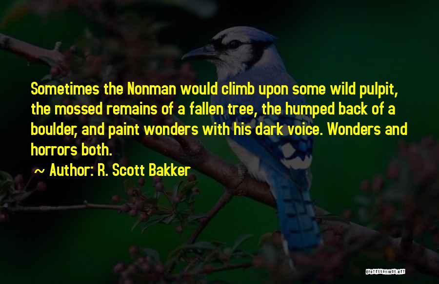 R. Scott Bakker Quotes: Sometimes The Nonman Would Climb Upon Some Wild Pulpit, The Mossed Remains Of A Fallen Tree, The Humped Back Of