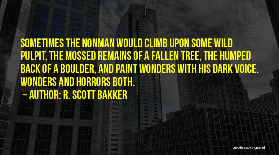 R. Scott Bakker Quotes: Sometimes The Nonman Would Climb Upon Some Wild Pulpit, The Mossed Remains Of A Fallen Tree, The Humped Back Of