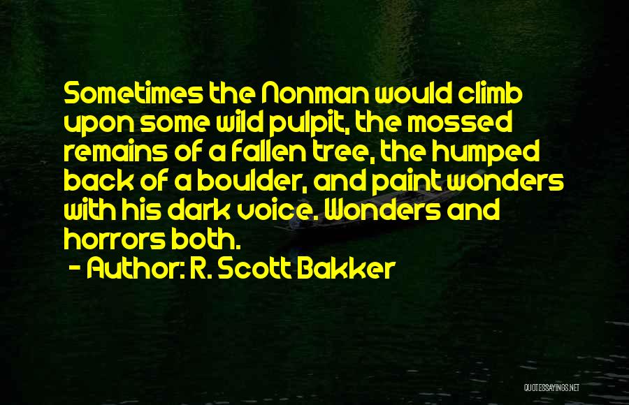 R. Scott Bakker Quotes: Sometimes The Nonman Would Climb Upon Some Wild Pulpit, The Mossed Remains Of A Fallen Tree, The Humped Back Of