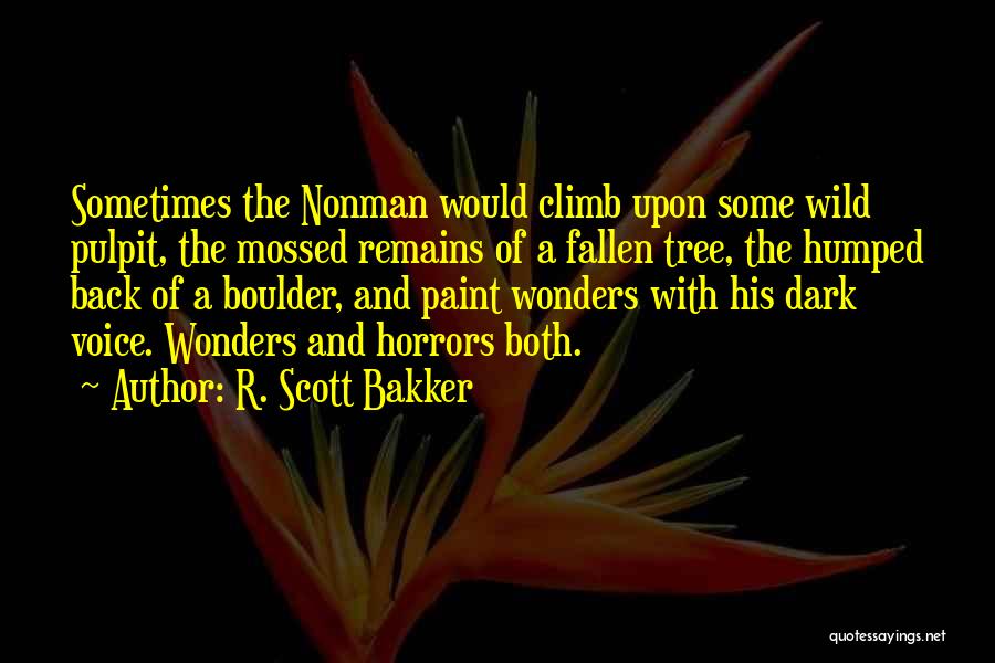 R. Scott Bakker Quotes: Sometimes The Nonman Would Climb Upon Some Wild Pulpit, The Mossed Remains Of A Fallen Tree, The Humped Back Of