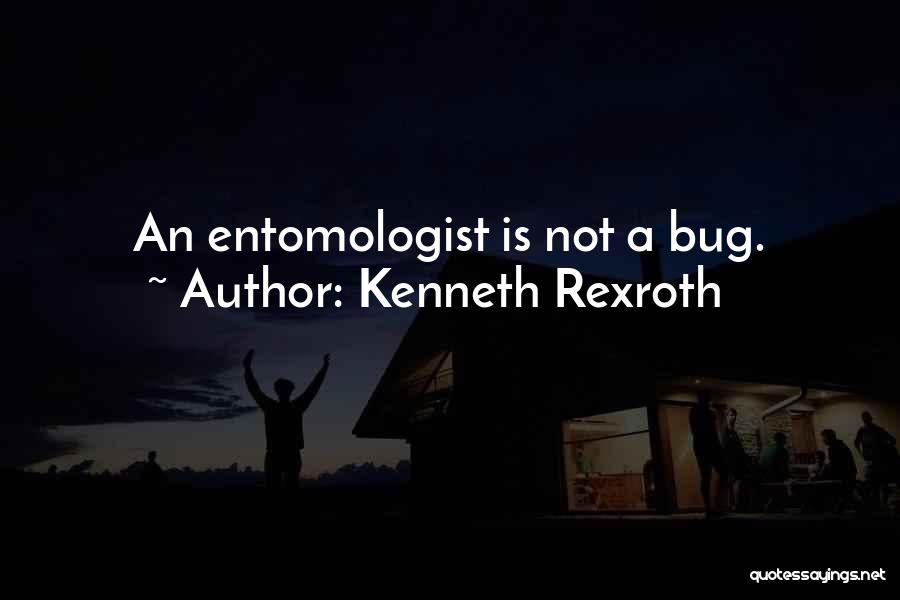 Kenneth Rexroth Quotes: An Entomologist Is Not A Bug.