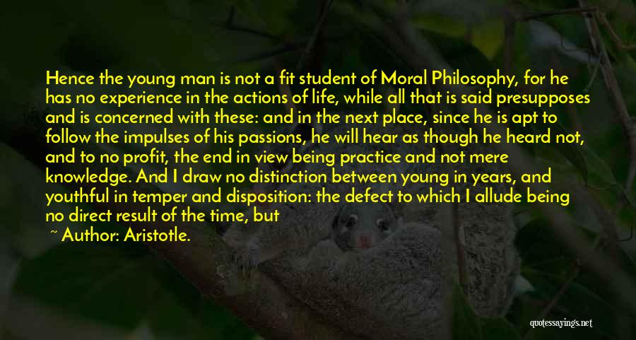 Aristotle. Quotes: Hence The Young Man Is Not A Fit Student Of Moral Philosophy, For He Has No Experience In The Actions