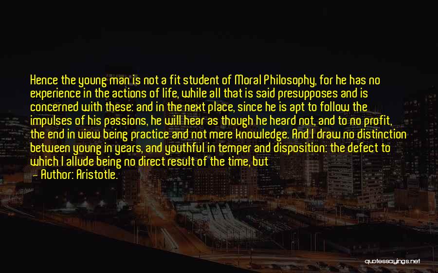 Aristotle. Quotes: Hence The Young Man Is Not A Fit Student Of Moral Philosophy, For He Has No Experience In The Actions