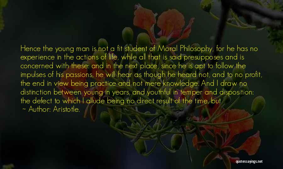 Aristotle. Quotes: Hence The Young Man Is Not A Fit Student Of Moral Philosophy, For He Has No Experience In The Actions