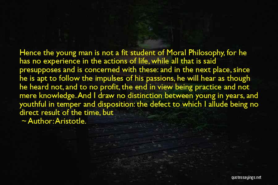 Aristotle. Quotes: Hence The Young Man Is Not A Fit Student Of Moral Philosophy, For He Has No Experience In The Actions