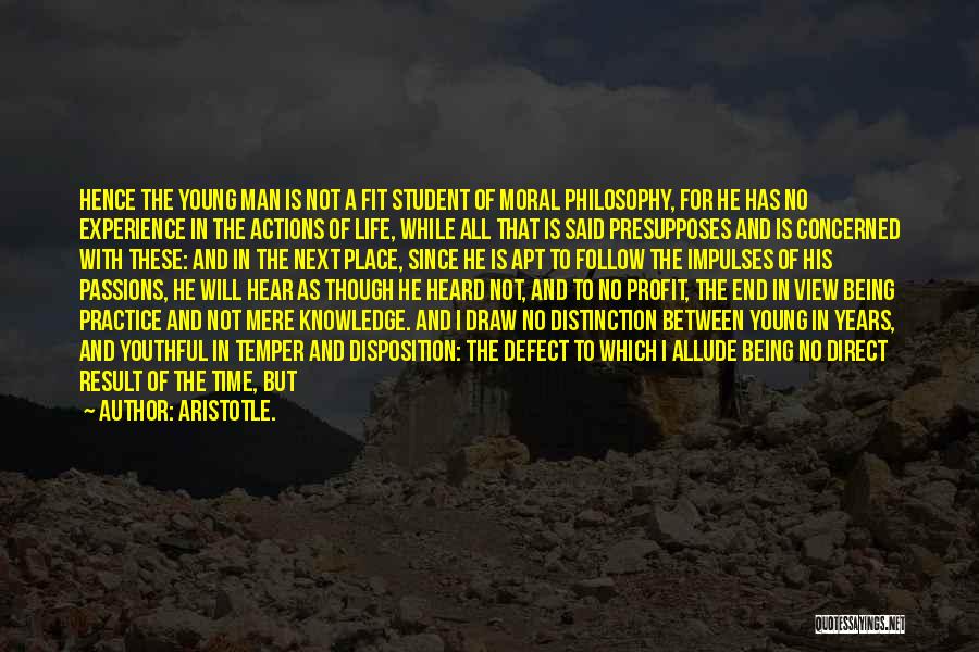 Aristotle. Quotes: Hence The Young Man Is Not A Fit Student Of Moral Philosophy, For He Has No Experience In The Actions