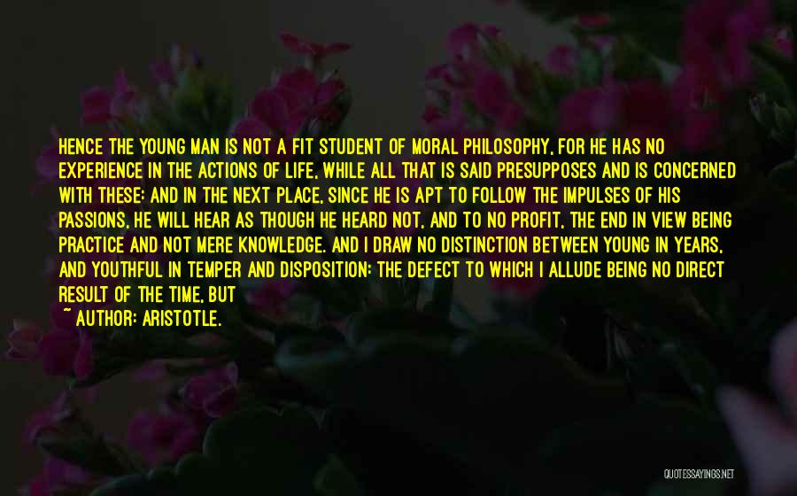 Aristotle. Quotes: Hence The Young Man Is Not A Fit Student Of Moral Philosophy, For He Has No Experience In The Actions