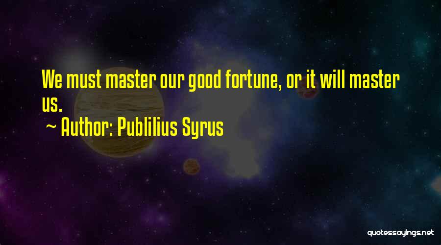 Publilius Syrus Quotes: We Must Master Our Good Fortune, Or It Will Master Us.