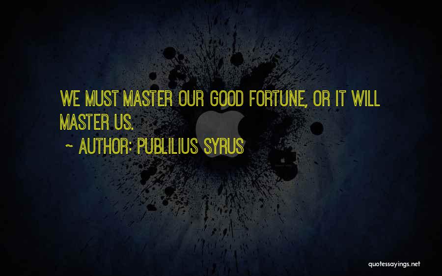 Publilius Syrus Quotes: We Must Master Our Good Fortune, Or It Will Master Us.