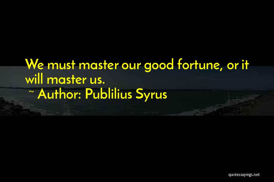 Publilius Syrus Quotes: We Must Master Our Good Fortune, Or It Will Master Us.