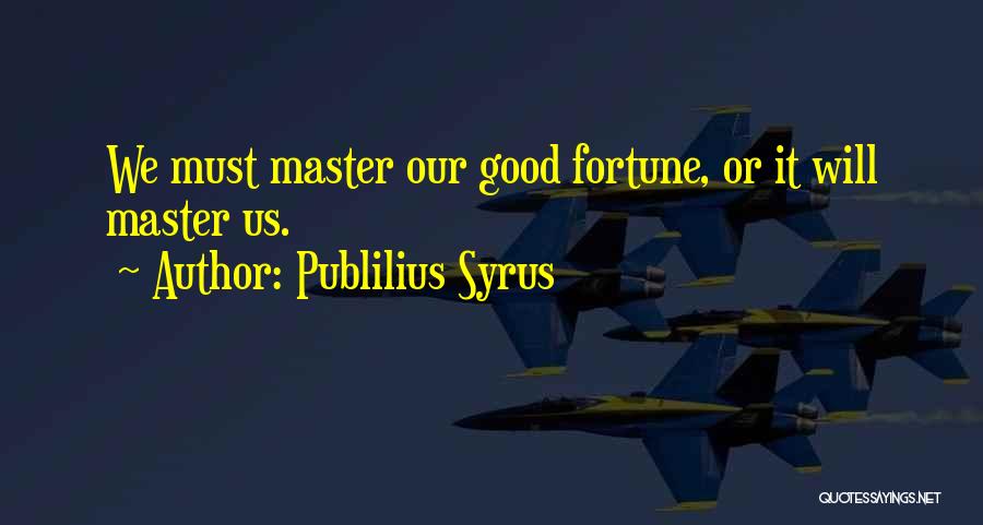 Publilius Syrus Quotes: We Must Master Our Good Fortune, Or It Will Master Us.