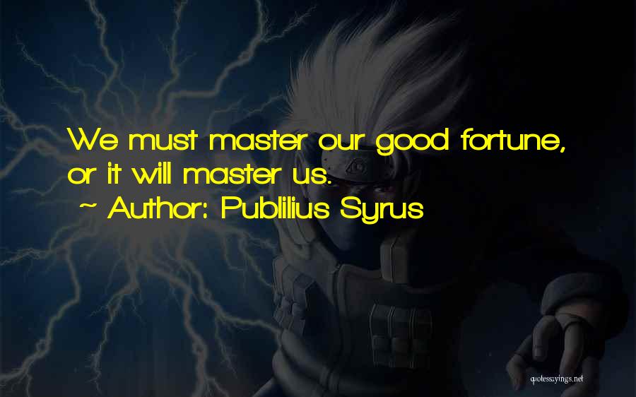 Publilius Syrus Quotes: We Must Master Our Good Fortune, Or It Will Master Us.