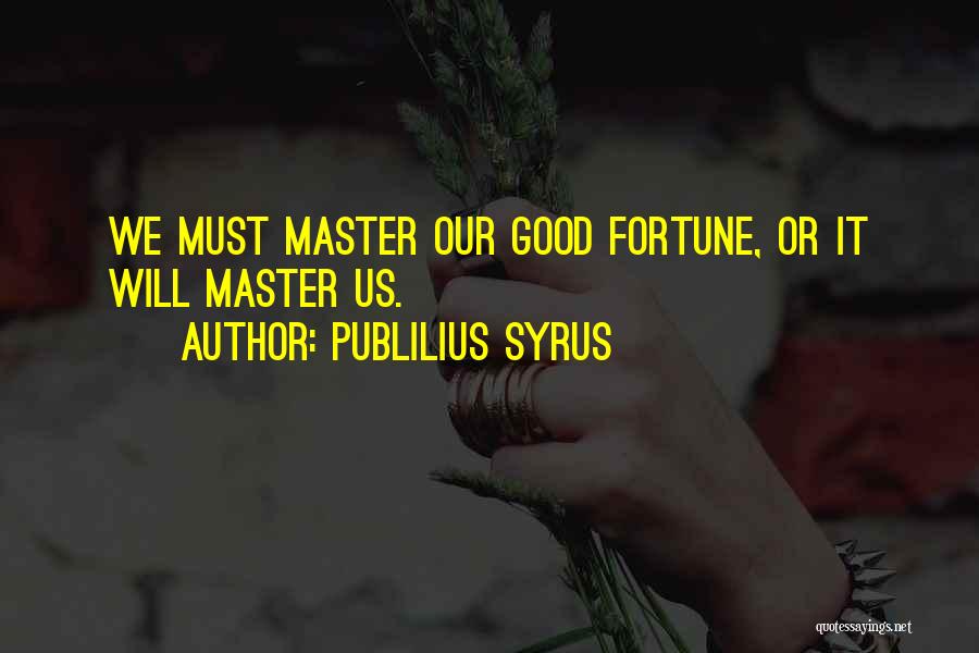 Publilius Syrus Quotes: We Must Master Our Good Fortune, Or It Will Master Us.