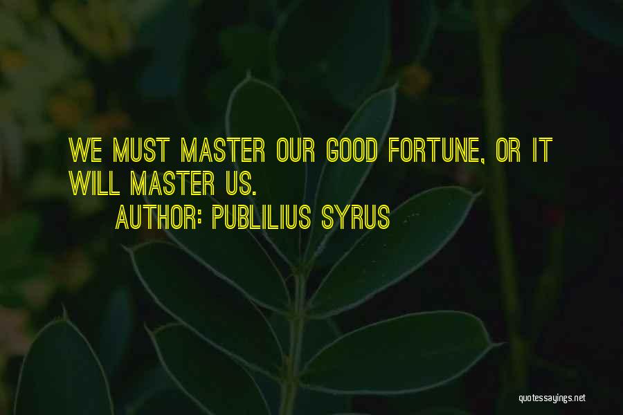 Publilius Syrus Quotes: We Must Master Our Good Fortune, Or It Will Master Us.