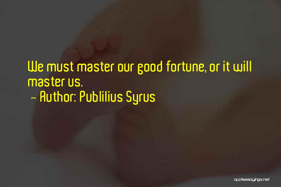 Publilius Syrus Quotes: We Must Master Our Good Fortune, Or It Will Master Us.