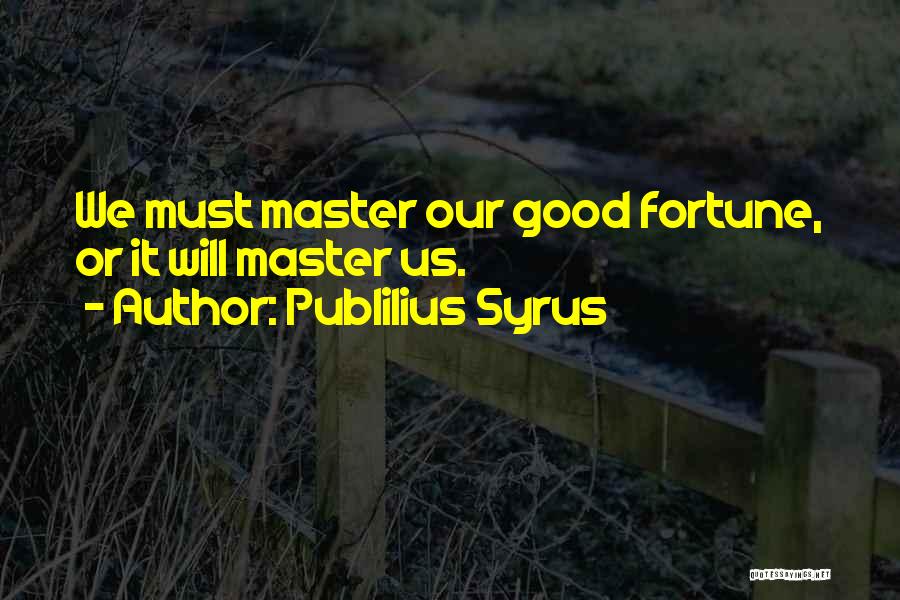 Publilius Syrus Quotes: We Must Master Our Good Fortune, Or It Will Master Us.