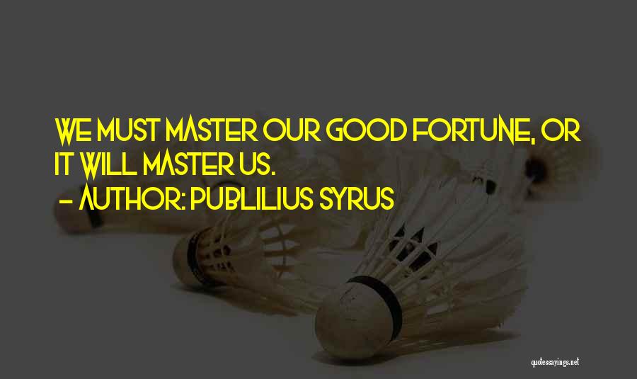 Publilius Syrus Quotes: We Must Master Our Good Fortune, Or It Will Master Us.