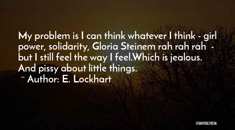 E. Lockhart Quotes: My Problem Is I Can Think Whatever I Think - Girl Power, Solidarity, Gloria Steinem Rah Rah Rah - But