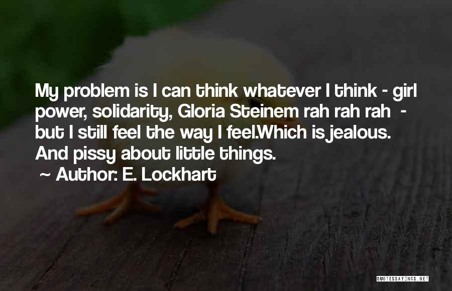 E. Lockhart Quotes: My Problem Is I Can Think Whatever I Think - Girl Power, Solidarity, Gloria Steinem Rah Rah Rah - But