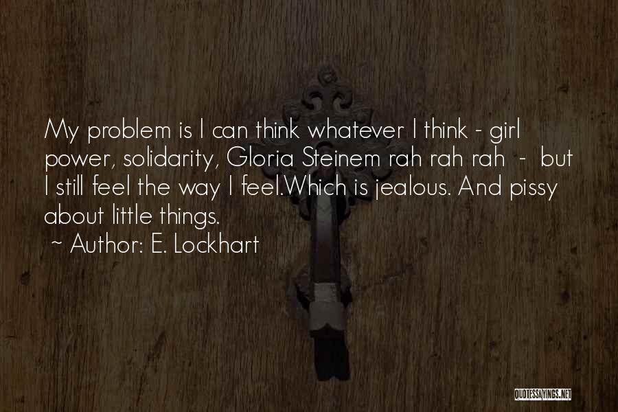 E. Lockhart Quotes: My Problem Is I Can Think Whatever I Think - Girl Power, Solidarity, Gloria Steinem Rah Rah Rah - But