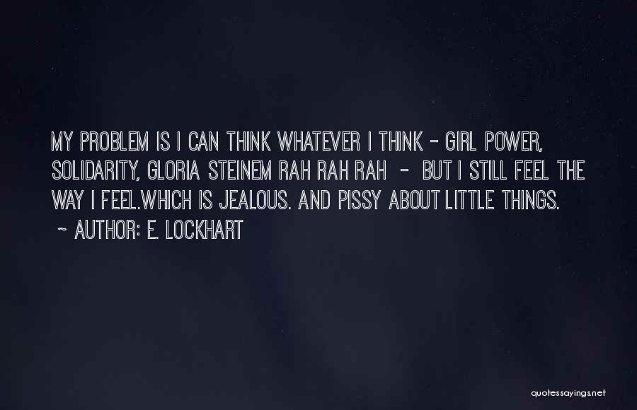 E. Lockhart Quotes: My Problem Is I Can Think Whatever I Think - Girl Power, Solidarity, Gloria Steinem Rah Rah Rah - But