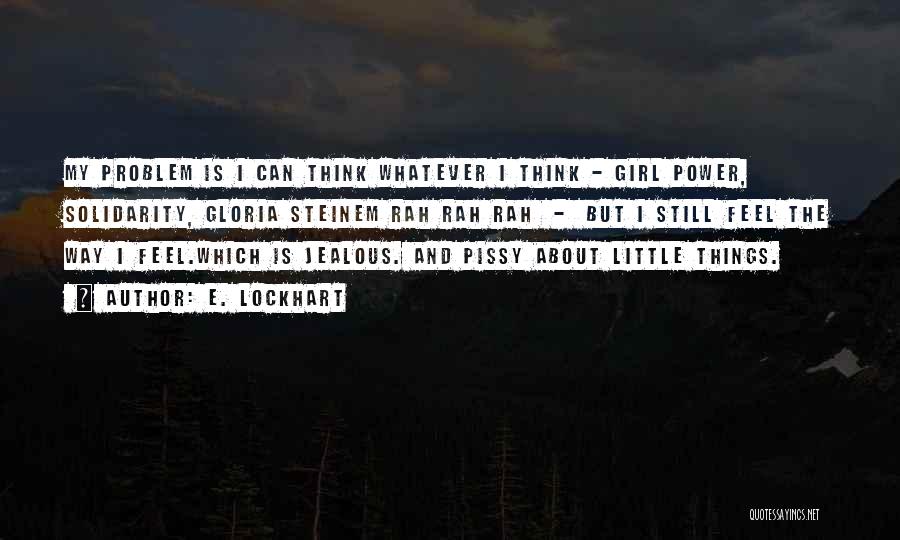 E. Lockhart Quotes: My Problem Is I Can Think Whatever I Think - Girl Power, Solidarity, Gloria Steinem Rah Rah Rah - But