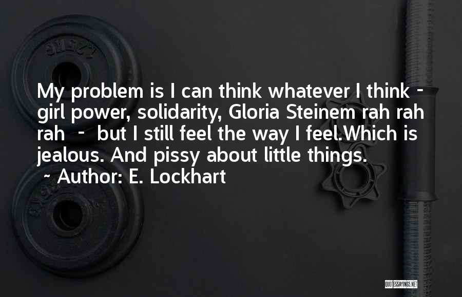 E. Lockhart Quotes: My Problem Is I Can Think Whatever I Think - Girl Power, Solidarity, Gloria Steinem Rah Rah Rah - But