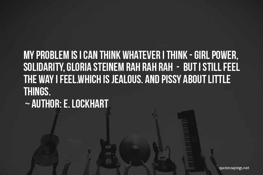 E. Lockhart Quotes: My Problem Is I Can Think Whatever I Think - Girl Power, Solidarity, Gloria Steinem Rah Rah Rah - But