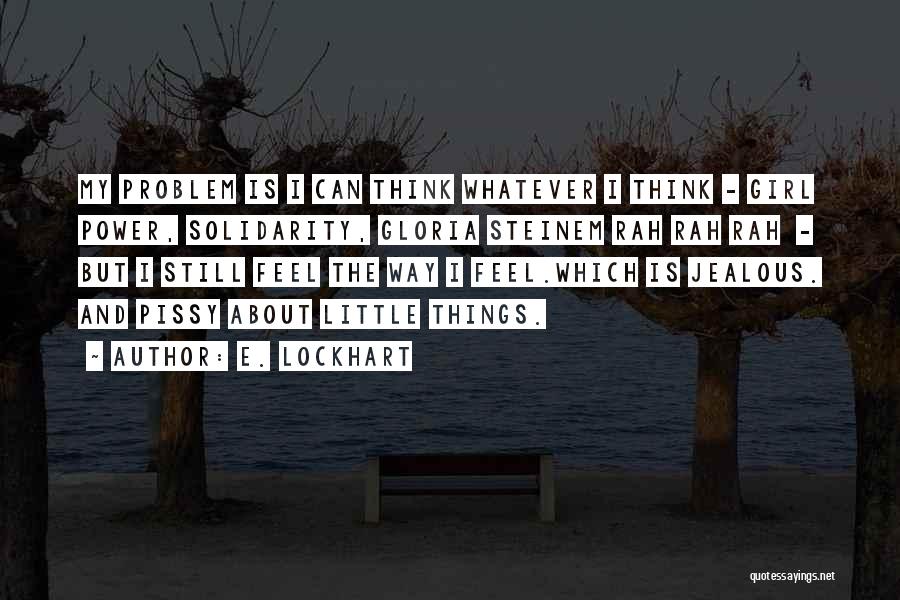 E. Lockhart Quotes: My Problem Is I Can Think Whatever I Think - Girl Power, Solidarity, Gloria Steinem Rah Rah Rah - But