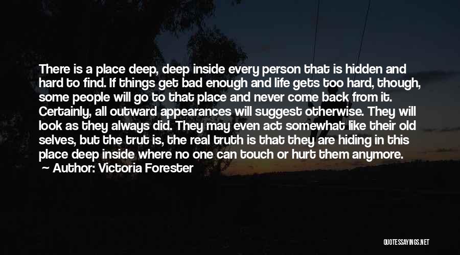 Victoria Forester Quotes: There Is A Place Deep, Deep Inside Every Person That Is Hidden And Hard To Find. If Things Get Bad