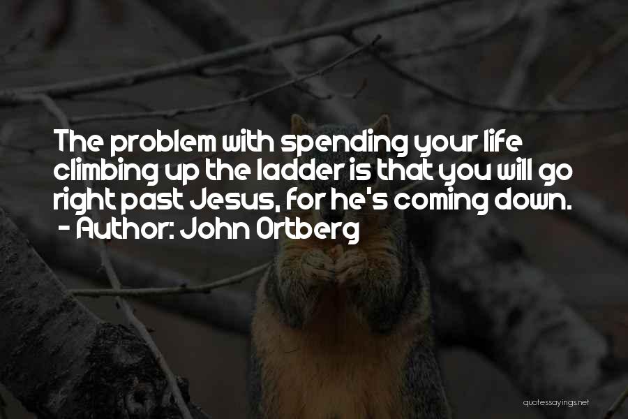 John Ortberg Quotes: The Problem With Spending Your Life Climbing Up The Ladder Is That You Will Go Right Past Jesus, For He's