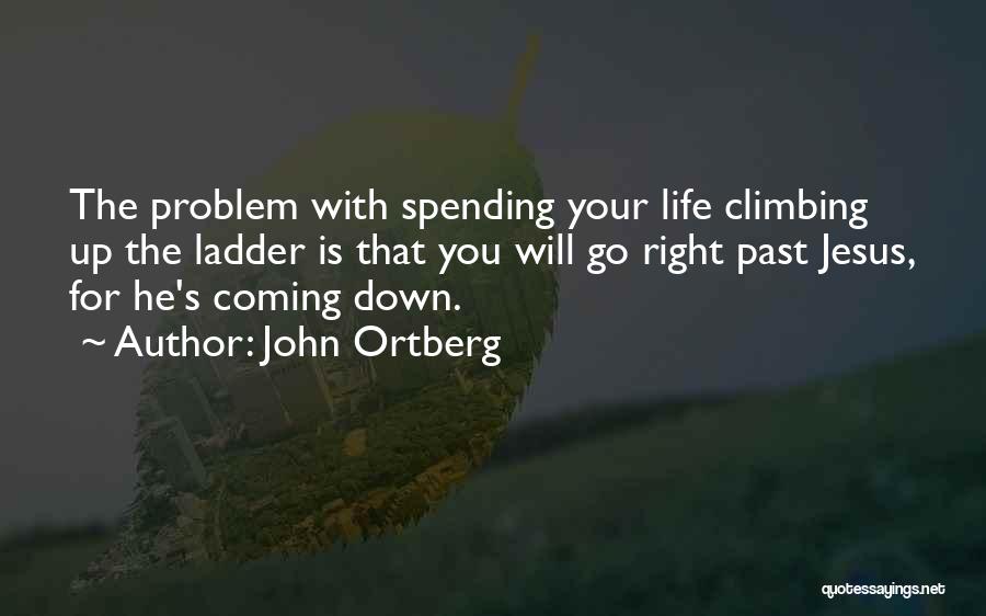 John Ortberg Quotes: The Problem With Spending Your Life Climbing Up The Ladder Is That You Will Go Right Past Jesus, For He's