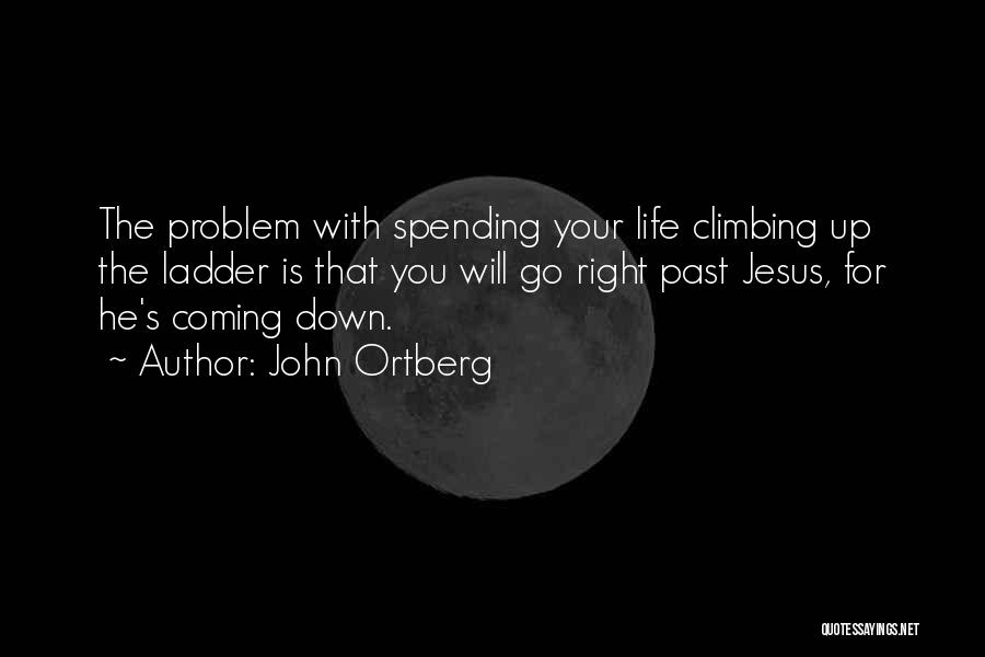 John Ortberg Quotes: The Problem With Spending Your Life Climbing Up The Ladder Is That You Will Go Right Past Jesus, For He's