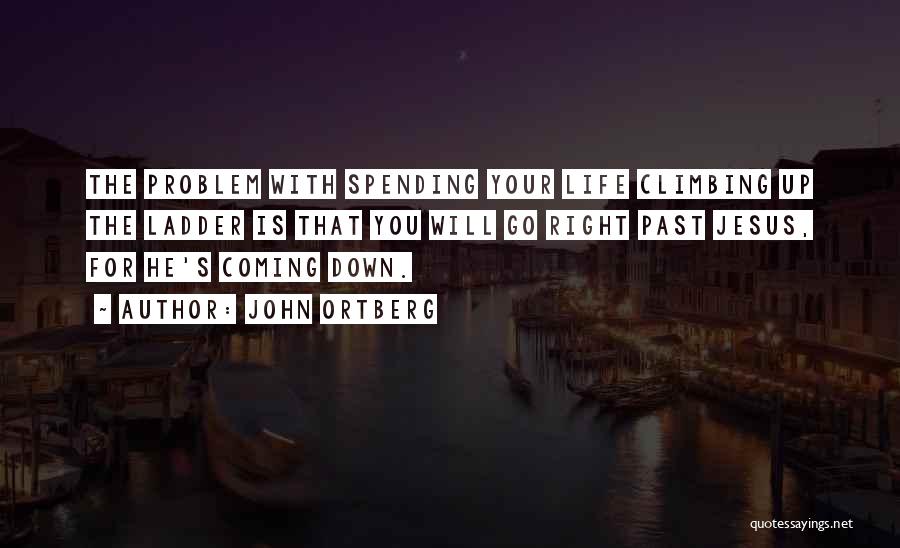 John Ortberg Quotes: The Problem With Spending Your Life Climbing Up The Ladder Is That You Will Go Right Past Jesus, For He's