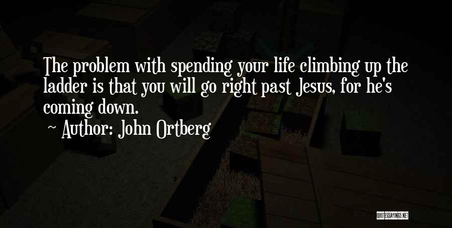 John Ortberg Quotes: The Problem With Spending Your Life Climbing Up The Ladder Is That You Will Go Right Past Jesus, For He's