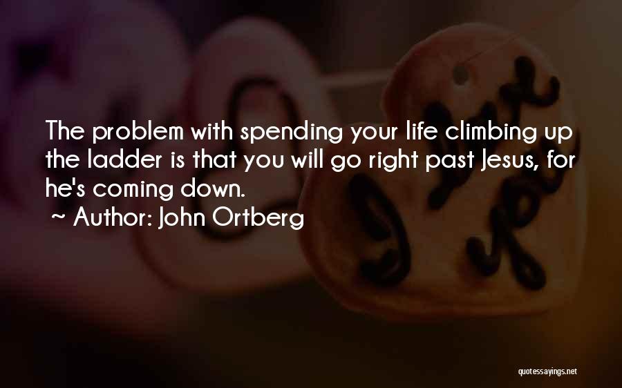 John Ortberg Quotes: The Problem With Spending Your Life Climbing Up The Ladder Is That You Will Go Right Past Jesus, For He's