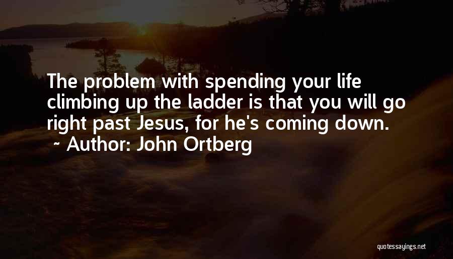 John Ortberg Quotes: The Problem With Spending Your Life Climbing Up The Ladder Is That You Will Go Right Past Jesus, For He's